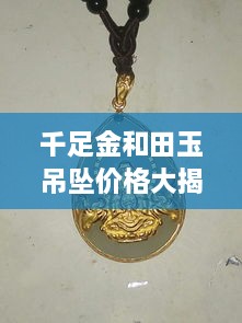 千足金和田玉吊墜價格大揭秘，最新行情解析，讓您輕松選購！