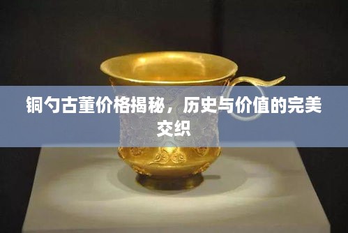 銅勺古董價格揭秘，歷史與價值的完美交織