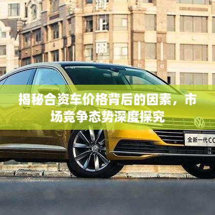 揭秘合資車價(jià)格背后的因素，市場競爭態(tài)勢深度探究