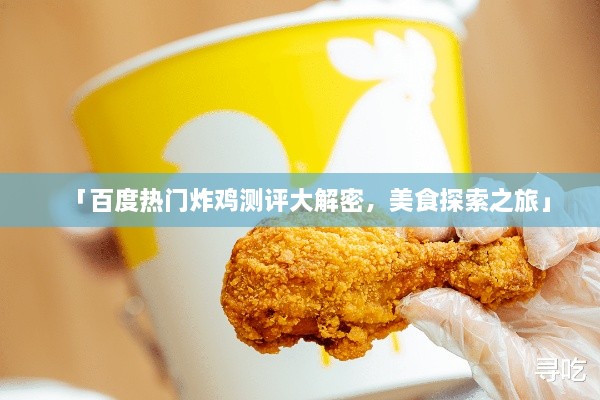 「百度熱門炸雞測評(píng)大解密，美食探索之旅」