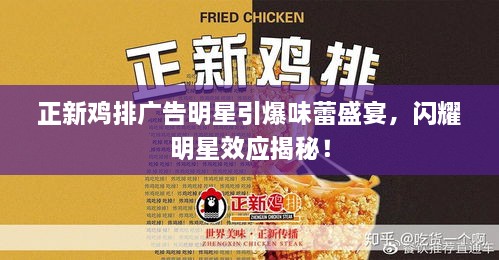 正新雞排廣告明星引爆味蕾盛宴，閃耀明星效應(yīng)揭秘！