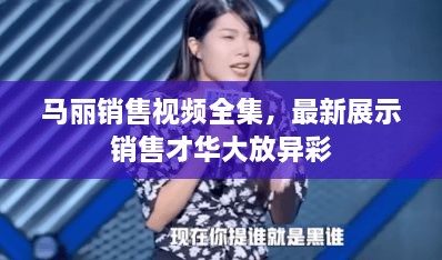 馬麗銷售視頻全集，最新展示銷售才華大放異彩