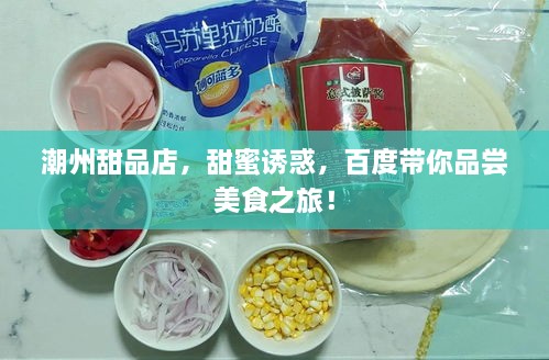潮州甜品店，甜蜜誘惑，百度帶你品嘗美食之旅！