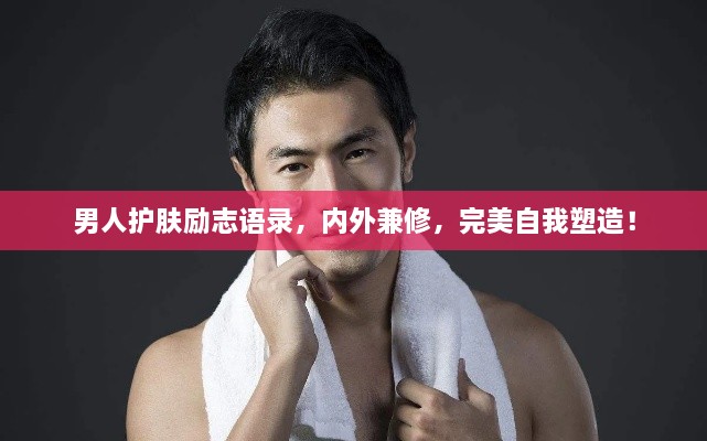 男人護(hù)膚勵(lì)志語(yǔ)錄，內(nèi)外兼修，完美自我塑造！