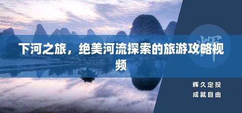 下河之旅，絕美河流探索的旅游攻略視頻