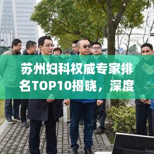 蘇州婦科權(quán)威專家排名TOP10揭曉，深度解讀與剖析