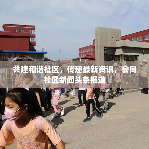 共建和諧社區(qū)，傳遞最新資訊，會(huì)同社區(qū)新聞?lì)^條報(bào)道