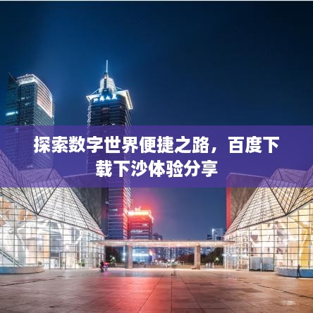 探索數(shù)字世界便捷之路，百度下載下沙體驗(yàn)分享