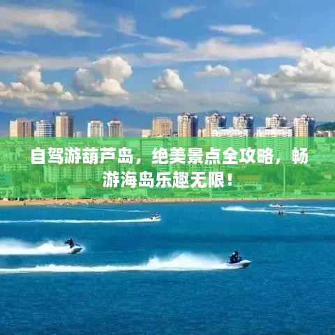自駕游葫蘆島，絕美景點(diǎn)全攻略，暢游海島樂趣無限！