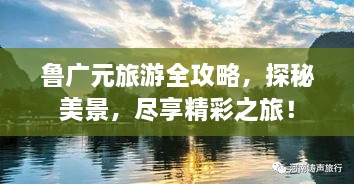 魯廣元旅游全攻略，探秘美景，盡享精彩之旅！
