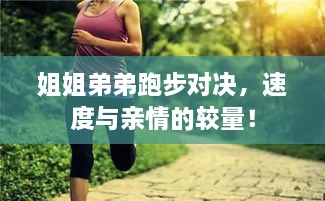 姐姐弟弟跑步對(duì)決，速度與親情的較量！