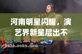 河南明星閃耀，演藝界新星層出不窮！