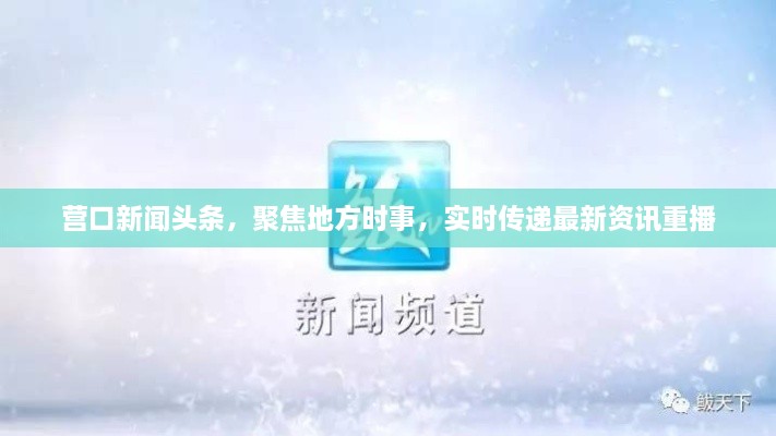 營口新聞頭條，聚焦地方時事，實(shí)時傳遞最新資訊重播