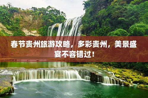 春節(jié)貴州旅游攻略，多彩貴州，美景盛宴不容錯(cuò)過(guò)！