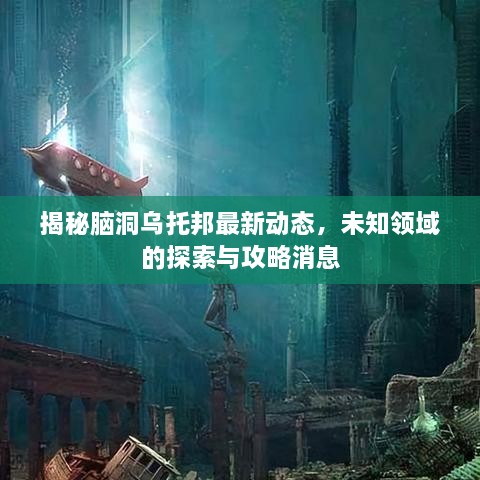揭秘腦洞烏托邦最新動態(tài)，未知領(lǐng)域的探索與攻略消息