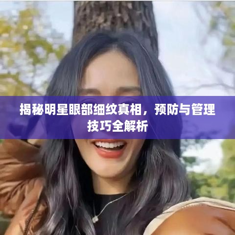 揭秘明星眼部細(xì)紋真相，預(yù)防與管理技巧全解析