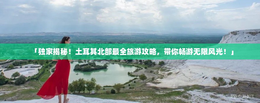 「獨家揭秘！土耳其北部最全旅游攻略，帶你暢游無限風(fēng)光！」