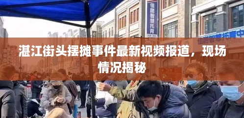 湛江街頭擺攤事件最新視頻報(bào)道，現(xiàn)場(chǎng)情況揭秘