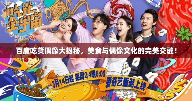 百度吃貨偶像大揭秘，美食與偶像文化的完美交融！