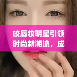 咬唇妝明星引領(lǐng)時尚新潮流，成為潮流新寵兒