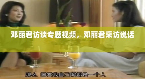 鄧麗君訪談專(zhuān)題視頻，鄧麗君采訪說(shuō)話 