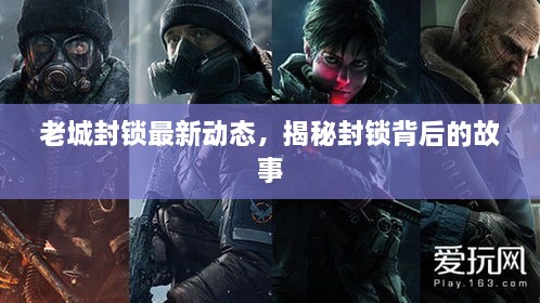 老城封鎖最新動態(tài)，揭秘封鎖背后的故事