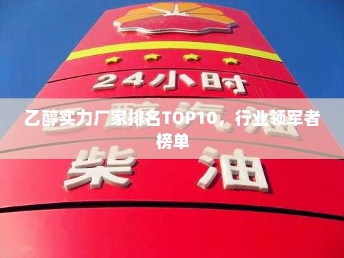乙醇實力廠家排名TOP10，行業(yè)領軍者榜單