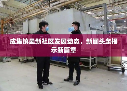 成集鎮(zhèn)最新社區(qū)發(fā)展動態(tài)，新聞頭條揭示新篇章