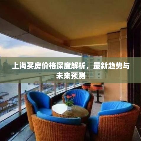上海買房價格深度解析，最新趨勢與未來預(yù)測