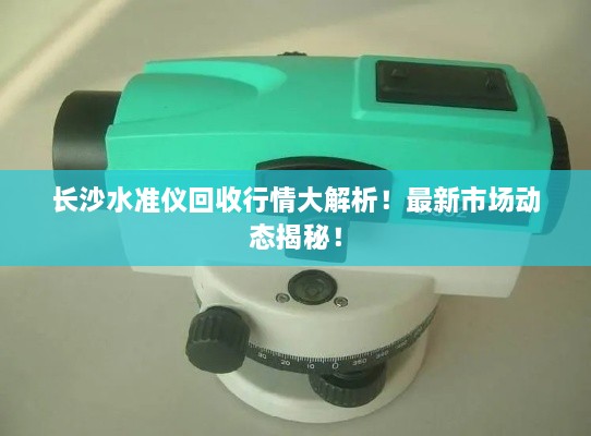 長沙水準儀回收行情大解析！最新市場動態(tài)揭秘！