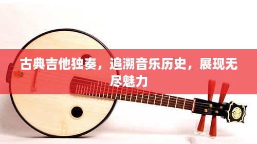 古典吉他獨(dú)奏，追溯音樂歷史，展現(xiàn)無盡魅力