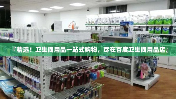 『精選！衛(wèi)生間用品一站式購物，盡在百度衛(wèi)生間用品店』