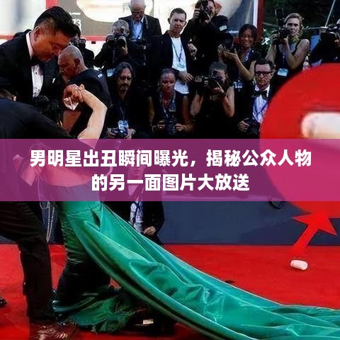 男明星出丑瞬間曝光，揭秘公眾人物的另一面圖片大放送