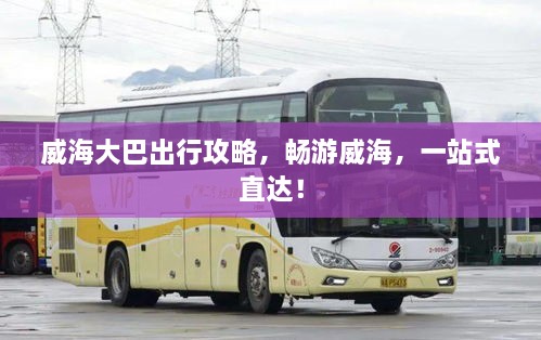 威海大巴出行攻略，暢游威海，一站式直達(dá)！
