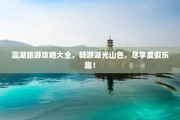 瀛湖旅游攻略大全，暢游湖光山色，盡享度假樂趣！