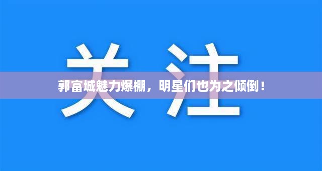 郭富城魅力爆棚，明星們也為之傾倒！
