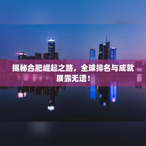 揭秘合肥崛起之路，全球排名與成就展露無遺！