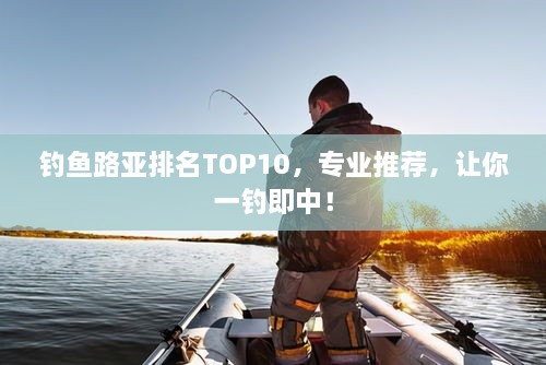釣魚路亞排名TOP10，專業(yè)推薦，讓你一釣即中！