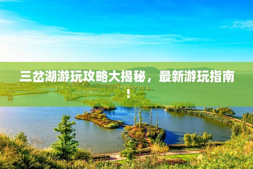 三岔湖游玩攻略大揭秘，最新游玩指南！