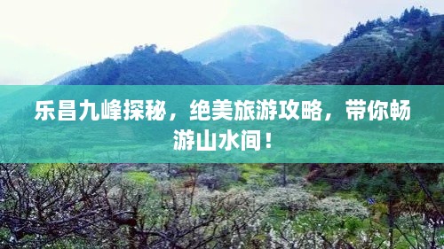 樂昌九峰探秘，絕美旅游攻略，帶你暢游山水間！