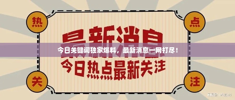 今日關(guān)鍵詞獨(dú)家爆料，最新消息一網(wǎng)打盡！