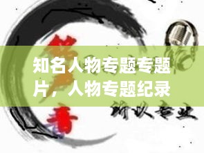 知名人物專題專題片，人物專題紀(jì)錄片有哪些 