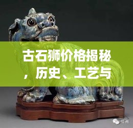 古石獅價格揭秘，歷史、工藝與價值的完美交織