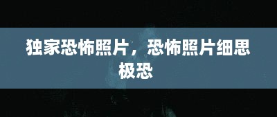 獨(dú)家恐怖照片，恐怖照片細(xì)思極恐 