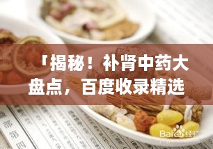 「揭秘！補(bǔ)腎中藥大盤點(diǎn)，百度收錄精選推薦」