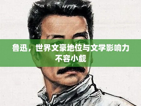 魯迅，世界文豪地位與文學(xué)影響力不容小覷