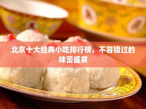 北京十大經(jīng)典小吃排行榜，不容錯(cuò)過(guò)的味蕾盛宴