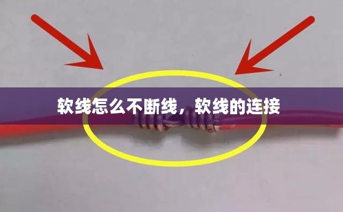 軟線怎么不斷線，軟線的連接 