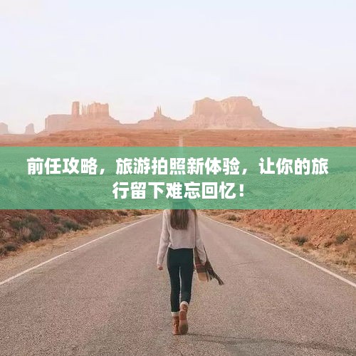 前任攻略，旅游拍照新體驗，讓你的旅行留下難忘回憶！