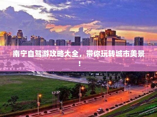 南寧自駕游攻略大全，帶你玩轉(zhuǎn)城市美景！